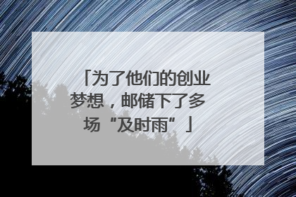 为了他们的创业梦想，邮储下了多场“及时雨”