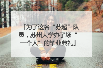 为了这名“苏超”队员，苏州大学办了场“一个人”的毕业典礼