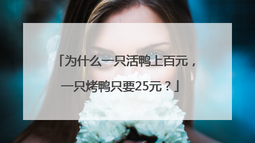 为什么一只活鸭上百元，一只烤鸭只要25元？