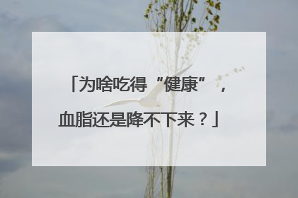 为啥吃得“健康”，血脂还是降不下来？