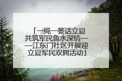一绳一篓话立夏 共筑军民鱼水深情——江东门社区开展迎立夏军民双拥活动