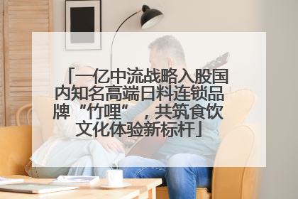 一亿中流战略入股国内知名高端日料连锁品牌“竹哩”，共筑食饮文化体验新标杆