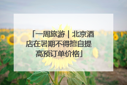 一周旅游｜北京酒店在暑期不得擅自提高预订单价格