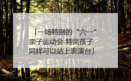 一场特别的“六一”亲子运动会 特需孩子同样可以站上表演台