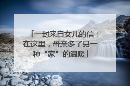 一封来自女儿的信：在这里，母亲多了另一种“家”的温暖
