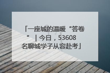 一座城的温暖“答卷”｜今日，53608名聊城学子从容赴考