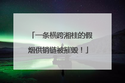 一条横跨湘桂的假烟供销链被摧毁！