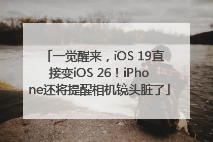 一觉醒来，iOS 19直接变iOS 26！iPhone还将提醒相机镜头脏了