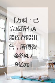 万科：已完成所有A股库存股出售，所得资金约4.79亿元