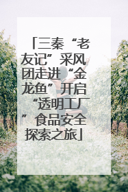 三秦“老友记”采风团走进“金龙鱼”开启“透明工厂”食品安全探索之旅