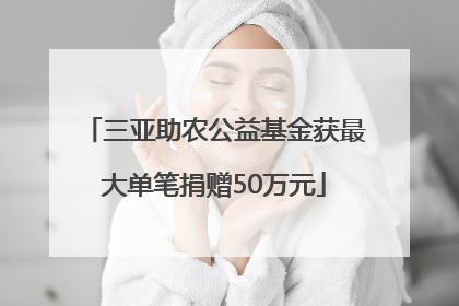 三亚助农公益基金获最大单笔捐赠50万元