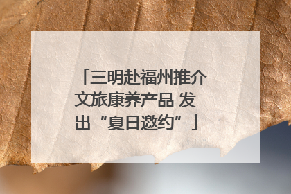三明赴福州推介文旅康养产品 发出“夏日邀约”