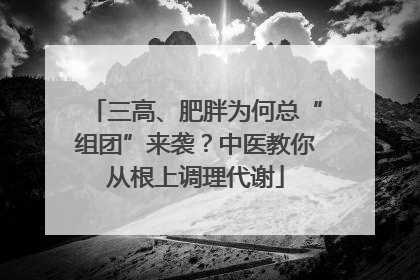 三高、肥胖为何总“组团”来袭？中医教你从根上调理代谢