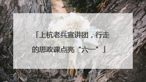 上杭老兵宣讲团，行走的思政课点亮“六一”