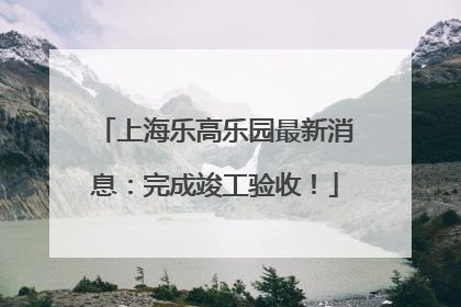上海乐高乐园最新消息：完成竣工验收！