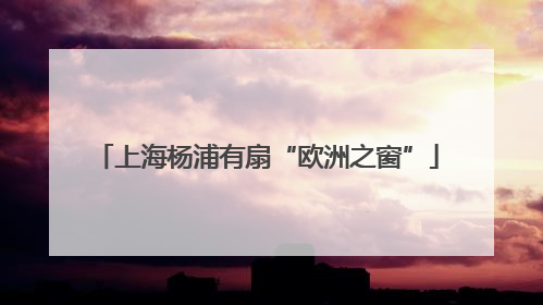 上海杨浦有扇“欧洲之窗”