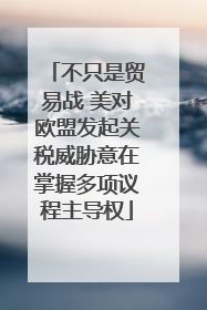不只是贸易战 美对欧盟发起关税威胁意在掌握多项议程主导权