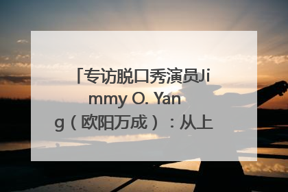 专访脱口秀演员Jimmy O. Yang（欧阳万成）：从上海滩走向国际舞台