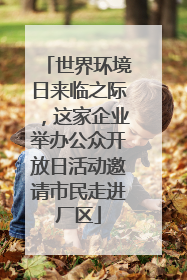世界环境日来临之际，这家企业举办公众开放日活动邀请市民走进厂区