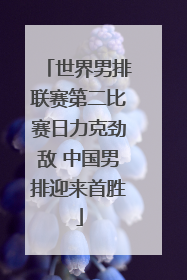 世界男排联赛第二比赛日力克劲敌 中国男排迎来首胜