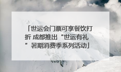 世运会门票可享餐饮打折 成都推出“世运有礼”暑期消费季系列活动