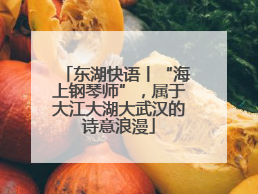 东湖快语丨“海上钢琴师”，属于大江大湖大武汉的诗意浪漫