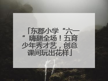 东郡小学“六一”嗨翻全场！五育少年秀才艺，创意课间玩出花样