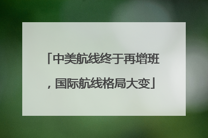中美航线终于再增班，国际航线格局大变