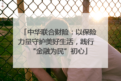 中华联合财险：以保险力量守护美好生活，践行“金融为民”初心