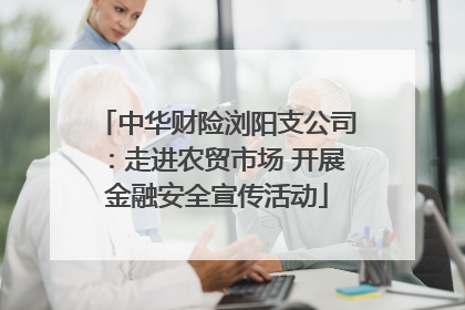 中华财险浏阳支公司：走进农贸市场 开展金融安全宣传活动