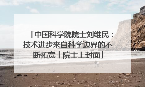 中国科学院院士刘维民：技术进步来自科学边界的不断拓宽丨院士上封面