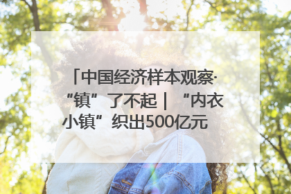 中国经济样本观察·“镇”了不起｜“内衣小镇”织出500亿元“里子产业”