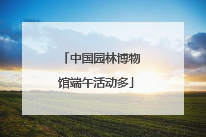 中国园林博物馆端午活动多