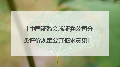 中国证监会就证券公司分类评价规定公开征求意见