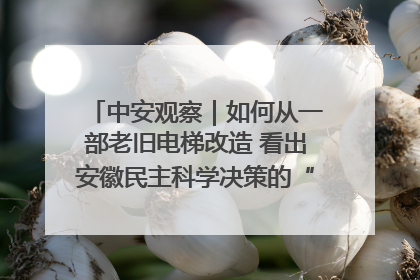中安观察｜如何从一部老旧电梯改造 看出安徽民主科学决策的“高分秘诀”？