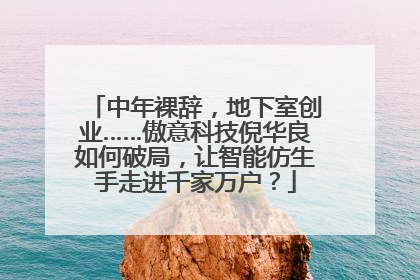 中年裸辞，地下室创业……傲意科技倪华良如何破局，让智能仿生手走进千家万户？
