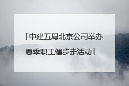 中建五局北京公司举办夏季职工健步走活动