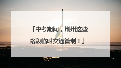 中考期间，荆州这些路段临时交通管制！