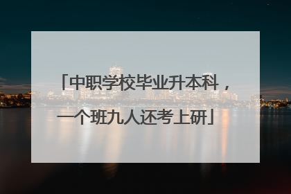 中职学校毕业升本科，一个班九人还考上研