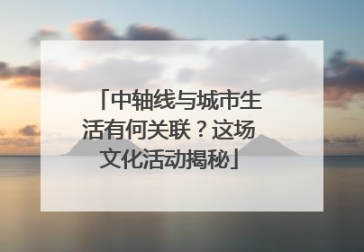 中轴线与城市生活有何关联？这场文化活动揭秘
