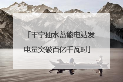 丰宁抽水蓄能电站发电量突破百亿千瓦时