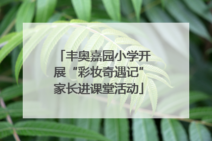 丰奥嘉园小学开展“彩妆奇遇记”家长进课堂活动