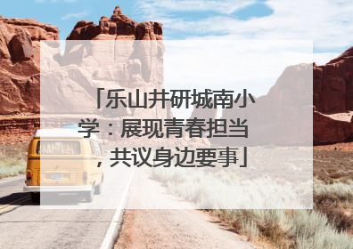 乐山井研城南小学：展现青春担当，共议身边要事