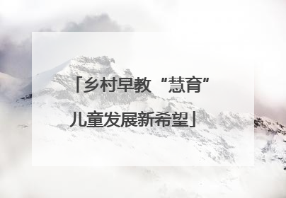 乡村早教“慧育”儿童发展新希望