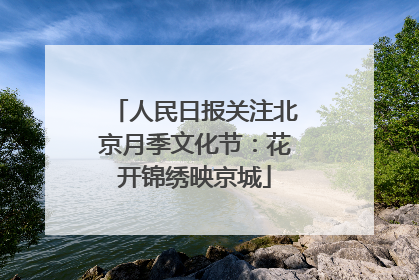 人民日报关注北京月季文化节：花开锦绣映京城