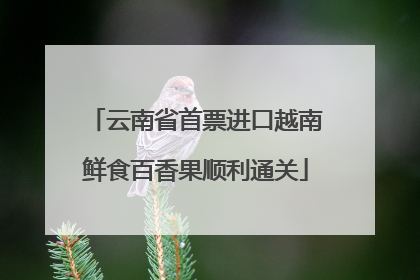云南省首票进口越南鲜食百香果顺利通关