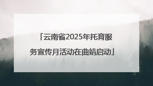 云南省2025年托育服务宣传月活动在曲靖启动