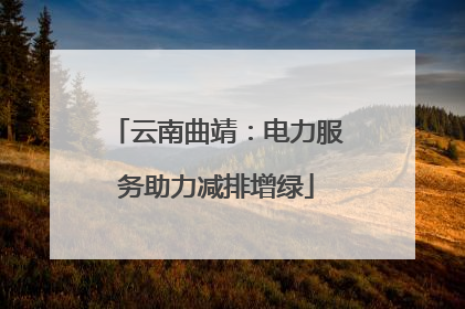 云南曲靖：电力服务助力减排增绿