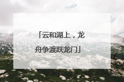 云和湖上，龙舟争渡跃龙门
