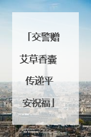 交警赠艾草香囊 传递平安祝福